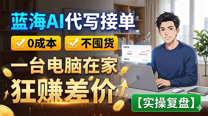 蓝海AI代写接单：0成本不囤货，一台电脑在家狂赚差价【实操复盘】-钱途社
