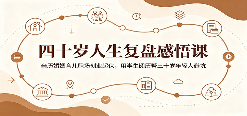 四十岁人生复盘感悟课：亲历婚姻育儿职场创业起伏，用半生阅历帮三十岁年轻人避坑-钱途社