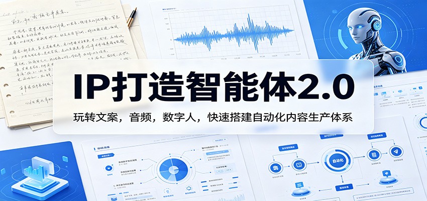 IP打造智能体2.0：玩转文案，音频，数字人，快速搭建自动化内容生产体系-钱途社