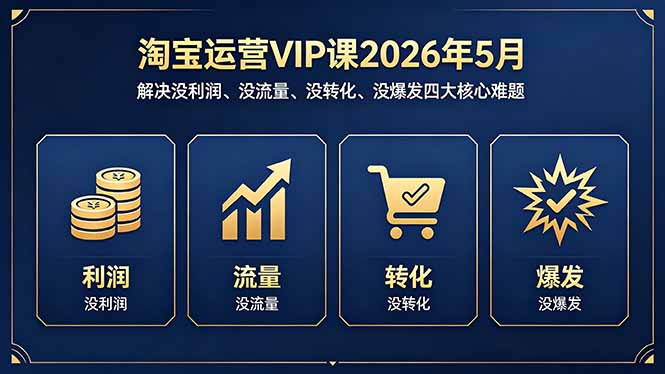 淘宝运营VIP课2026年5月：解决没利润、没流量、没转化、没爆发四大核心难题-钱途社