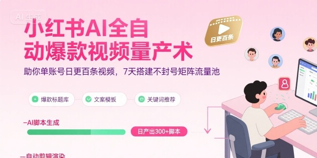 小红书AI全自动爆款视频量产术，助你单账号日更百条视频，7天搭建不封号矩阵流量池(更新8月)-钱途社