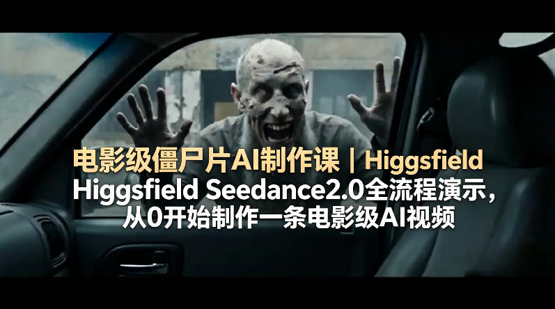 电影级僵尸片AI制作课｜Higgsfield Seedance2.0全流程演示，从0开始制作一条电影级AI视频-钱途社