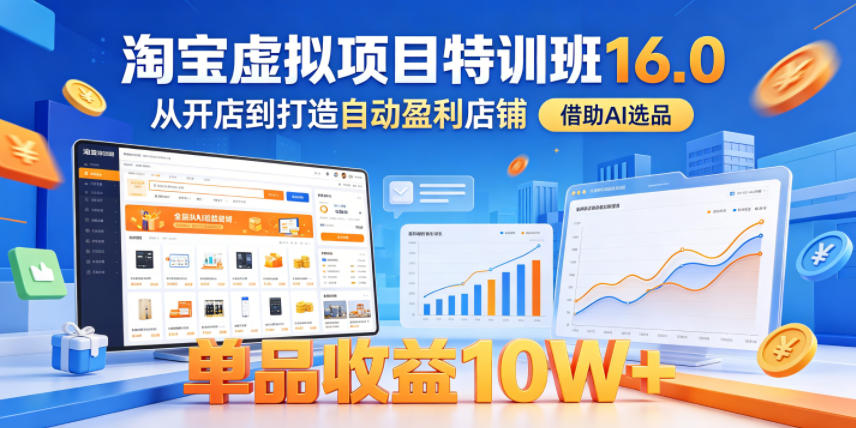 淘宝虚拟项目特训班16.0,从开店到打造自动盈利店铺,借助AI选品,单品收益10W+(更新5月)-钱途社