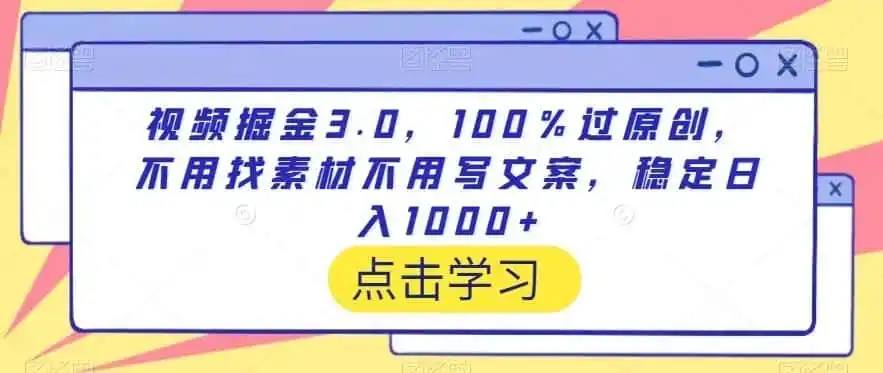 视频掘金3.0，100％过原创，不用找素材不用写文案，稳定日入1000+【揭秘】-钱途社