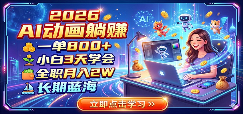 2026 AI动画躺赚：一单800+，小白3天学会，全职月入2W，长期蓝海-钱途社