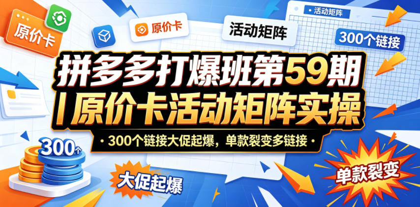 拼多多打爆班第59期｜原价卡活动矩阵实操，300个链接大促起爆，单款裂变多链接-钱途社