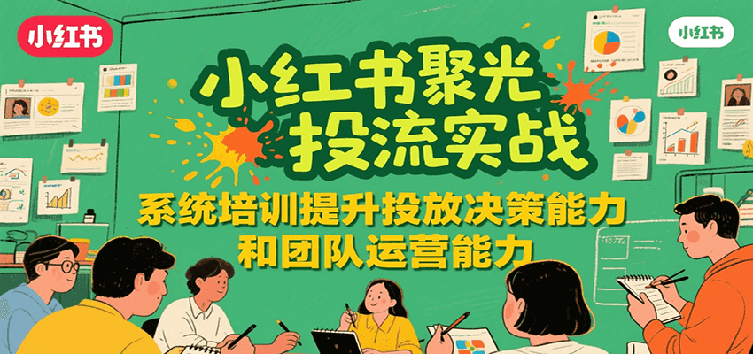 小红书聚光投流实战，系统学习提升投放决策能力和团队运营能力-钱途社