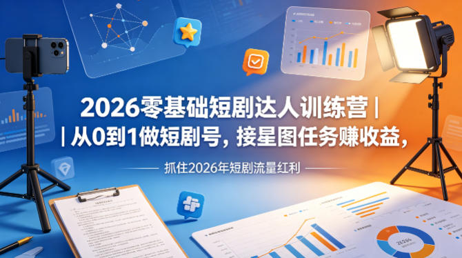 2026零基础短剧达人训练营｜从0到1做短剧号，接星图任务賺收益，抓住2026年短剧流量红利-钱途社