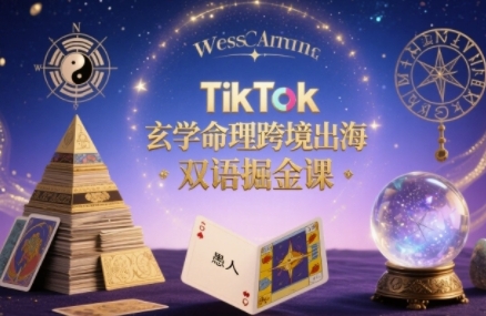 TikTok玄学命理跨境出海双语掘金课，手把手教你用命理知识精准直击海外用户痛点-钱途社