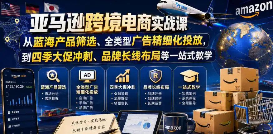 亚马逊跨境电商实战课，从蓝海产品筛选、全类型广告精细化投放，到四季大促冲刺、品牌长线布局等一站式教学(更新8月)-钱途社