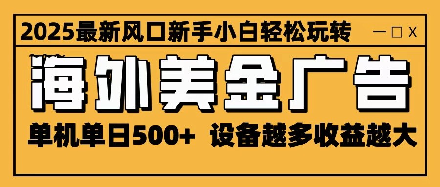 2025最新风口 海外美金广告 单机单日500+ 可无限放大 设备越多收益越大 轻松上手-钱途社