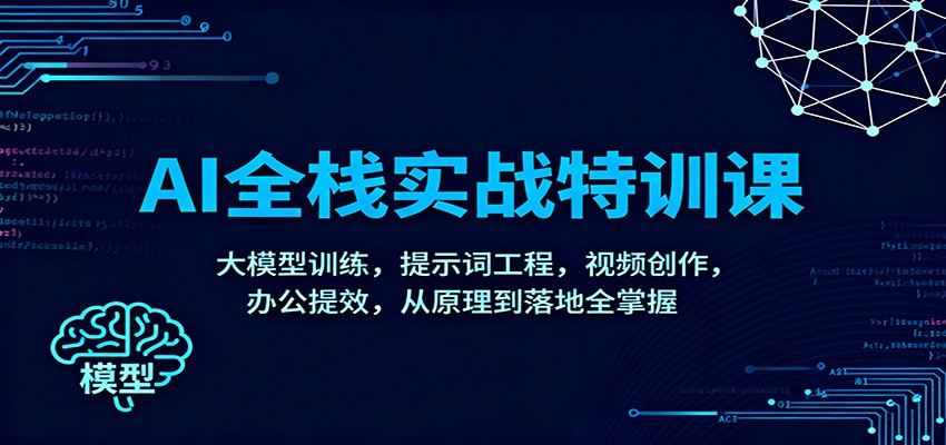 AI全栈实战特训课：大模型训练，提示词工程，视频创作，办公提效，从原理到落地全掌握-钱途社