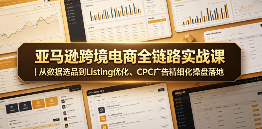 亚马逊跨境电商全链路实战课|从数据选品到Listing优化、CPC广告精细化操盘落地-钱途社