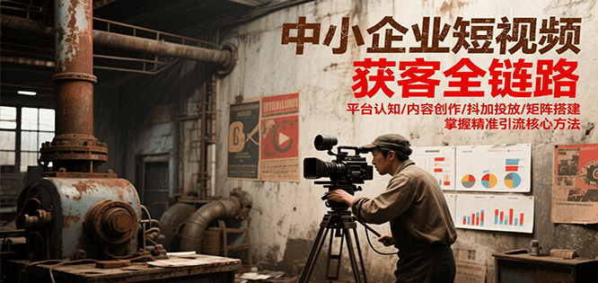 中小企业短视频获客全链路，平台认知/内容创作/抖加投放/矩阵搭建，精准引流核心方法-钱途社