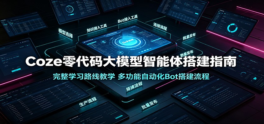 Coze零代码大模型智能体搭建指南：完整学习路线教学，多功能自动化Bot搭建流程-钱途社