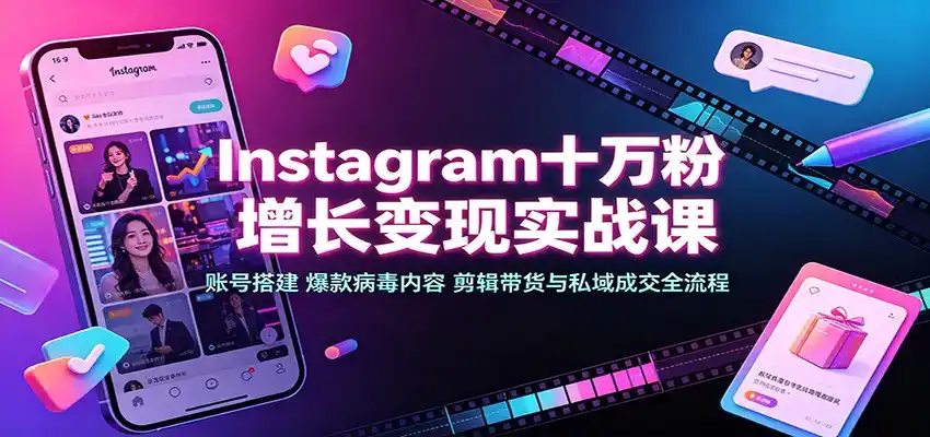 Instagram十万粉增长变现实战课：账号搭建、爆款病毒内容、剪辑带货与私域成交全流程-钱途社