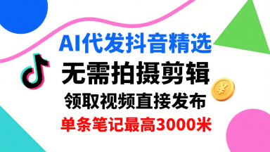 AI代发抖音精选，领取视频直接发布，单号每天领取3条，单条笔记最高3k，无需拍摄剪辑，懒人福利-钱途社