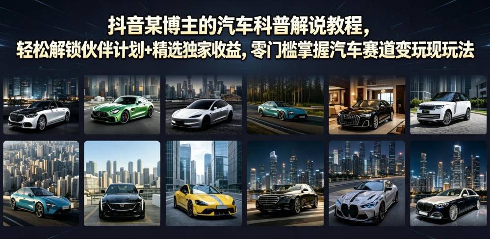 抖音某博主的汽车科普解说教程，轻松解锁伙伴计划+精选独家收益，零门槛掌握汽车赛道变现玩法-钱途社