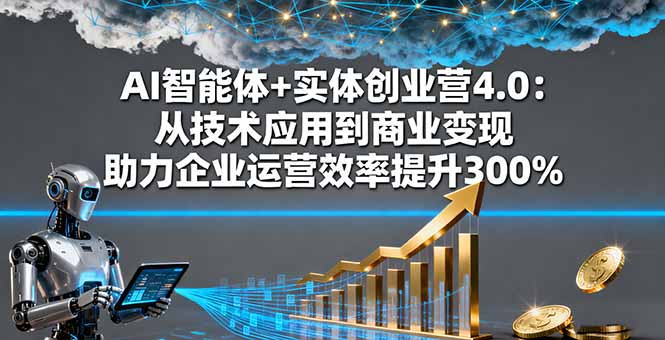 AI智能体+实体创业营4.0：从技术应用到商业变现 助力企业运营效率提升300%-钱途社