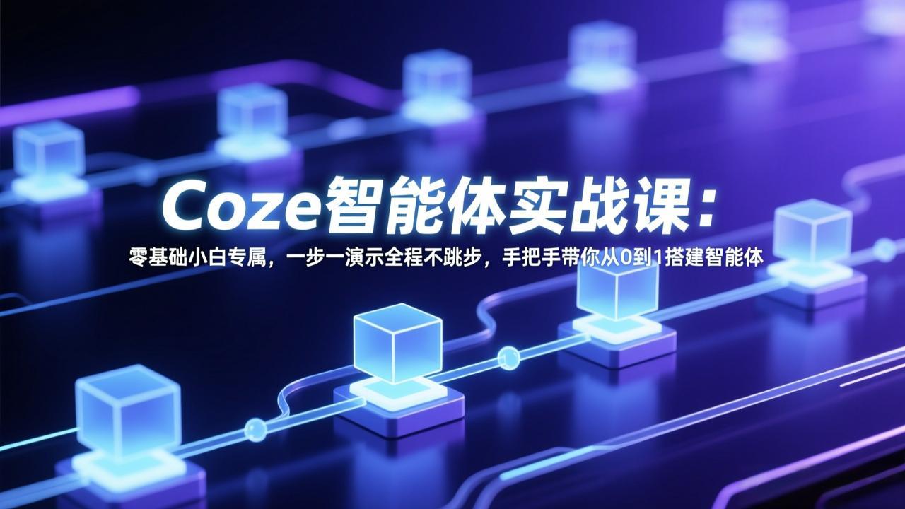 Coze智能体实战课：零基础小白专属，一步一演示全程不跳步，手把手带你从0到1搭建智能体-钱途社