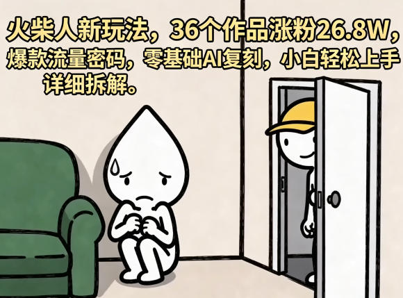 火柴人新玩法，36个作品涨粉26.8W，爆款流量密码，零基础AI复刻，小白轻松上手，详细拆解-钱途社