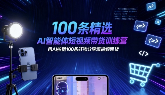 100条精选AI智能体短视频带货训练营，用AI拍摄100条好物分享短视频带货-钱途社