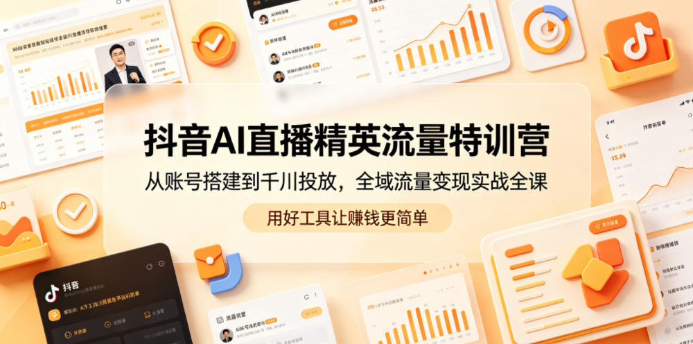 抖音AI直播精英流量特训营,从账号搭建到千川投放,全域流量变现实战全课,用好工具让賺钱更简单-钱途社