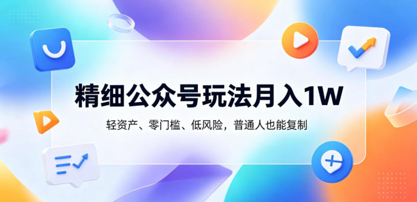精细公众号玩法月入1W,轻资产、零门槛、低风险,普通人也能复制【揭秘】-钱途社