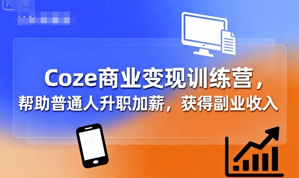 Coze商业变现训练营，帮助普通人升职加薪， 获得副业收入-钱途社