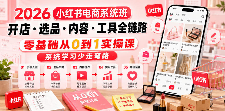 2026小红书电商系统班开店・选品・内容・工具全链路，零基础从0到1实操课，系统学习少走弯路-钱途社