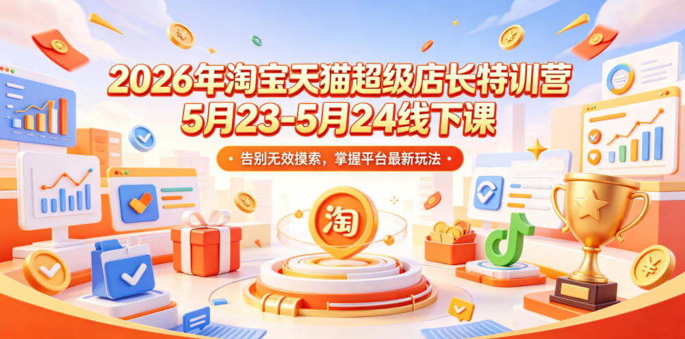 2026年淘宝天猫超级店长特训营5月23-5月24线下课，告别无效摸索，掌握平台最新玩法-钱途社