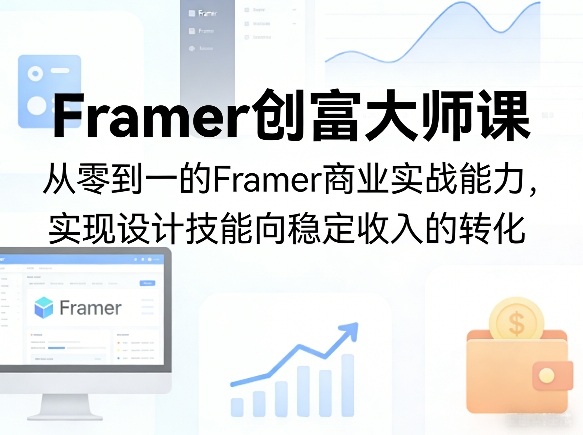 Framer创富大师课，从零到一的Framer商业实战能力，实现设计技能向稳定收入的转化-钱途社