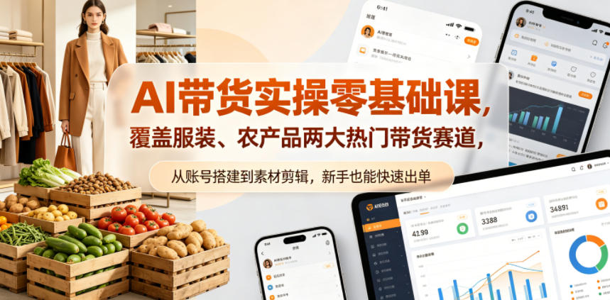 AI带货实操零基础课，覆盖服装、农产品两大热门带货赛道，从账号搭建到素材剪辑，新手也能快速出单-钱途社