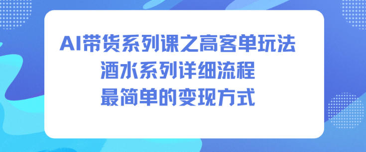 AI带货系列课之高客单玩法，酒水系列，详细流程，最简单的变现方式-钱途社