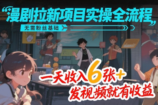 漫剧拉新项目实操全流程,无需粉丝基础,一天收入6张+,发视频就有收益-钱途社