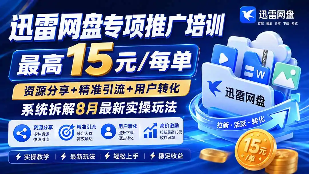 迅雷网盘专项推广培训-更新8月——最高15元/每单，资源分享+精准引流+用户转化，系统拆解最新实操玩法-钱途社