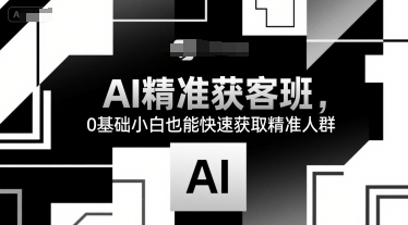 AI精准获客班,0基础小白也能快速获取精准人群-钱途社