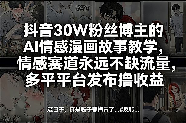 抖音30W粉丝博主的AI情感漫画故事教学，情感赛道永远不缺流量，多平台发布撸收益！-钱途社