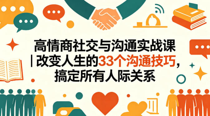 高情商社交与沟通实战课｜改变人生的33个沟通技巧，搞定所有人际关系-钱途社