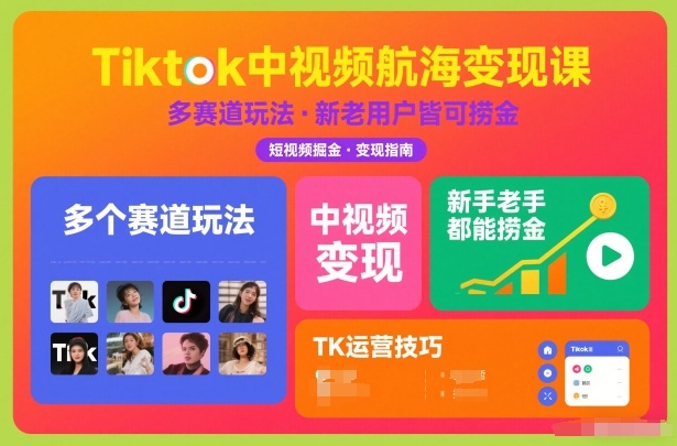 Tiktok中视频航海变现课，多个赛道玩法，新手老手都能在TK中视频捞金-钱途社