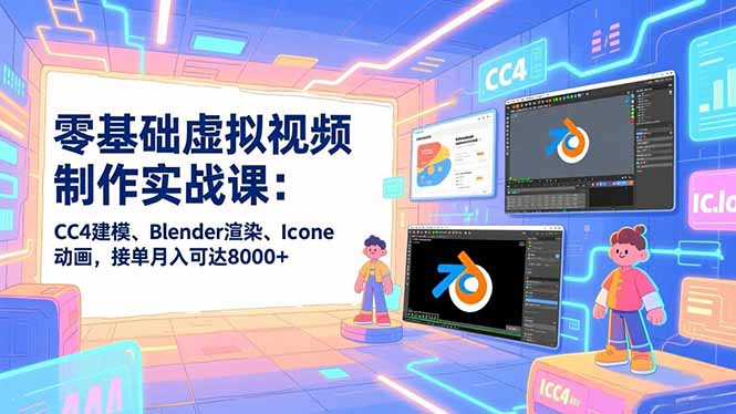 零基础虚拟视频制作实战课：CC4建模、Blender渲染、Iclone动画，接单月入可达8000+-钱途社
