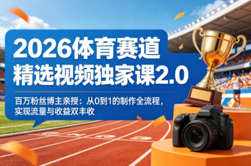 2026体育赛道精选视频独家课2.0，百万粉丝博主亲授：从0到1的制作全流程，实现流量与收益双丰收-钱途社