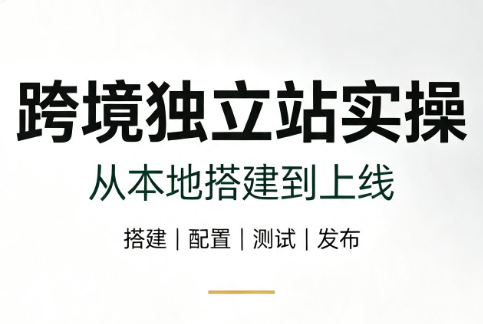 跨境独立站实操：从本地搭建到上线-钱途社
