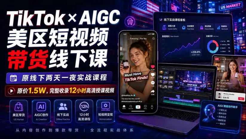 TikTok×AIGC美区短视频带货线下课，原线下两天一夜实战课程，原价1.5W，完整收录12小时高清授课视频-钱途社
