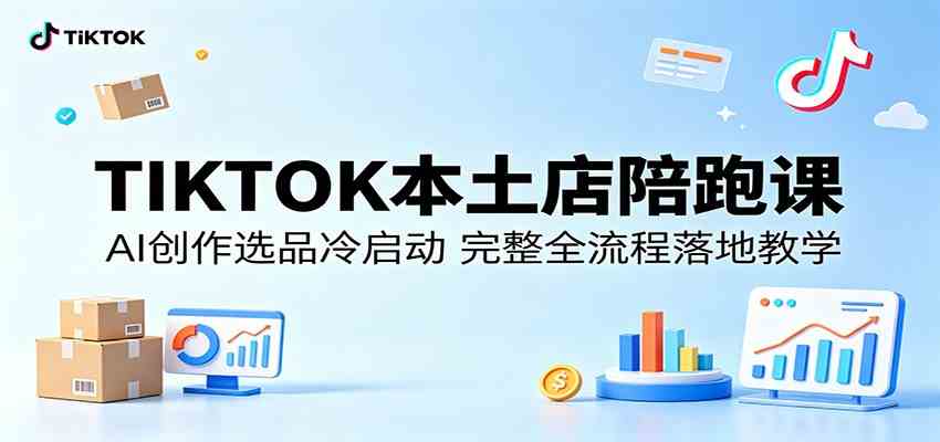 TIKTOK本土店陪跑课：AI创作选品冷启动，完整全流程落地教学-钱途社