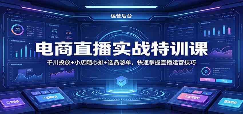 电商直播实战特训课：千川投放+小店随心推+选品憋单，快速掌握直播运营技巧-钱途社