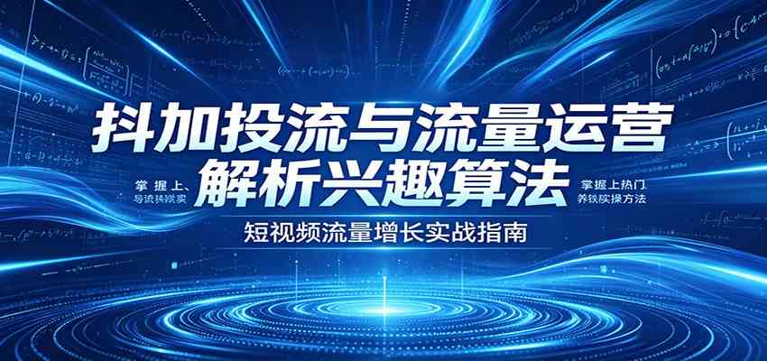 抖加投流与流量运营：解析兴趣算法，掌握上热门、养铁粉实操方法-钱途社