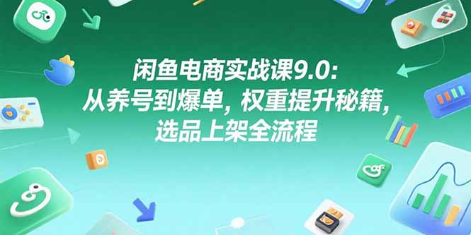 闲鱼电商实战课9.0：从养号到爆单，权重提升秘籍，选品上架全流程-钱途社