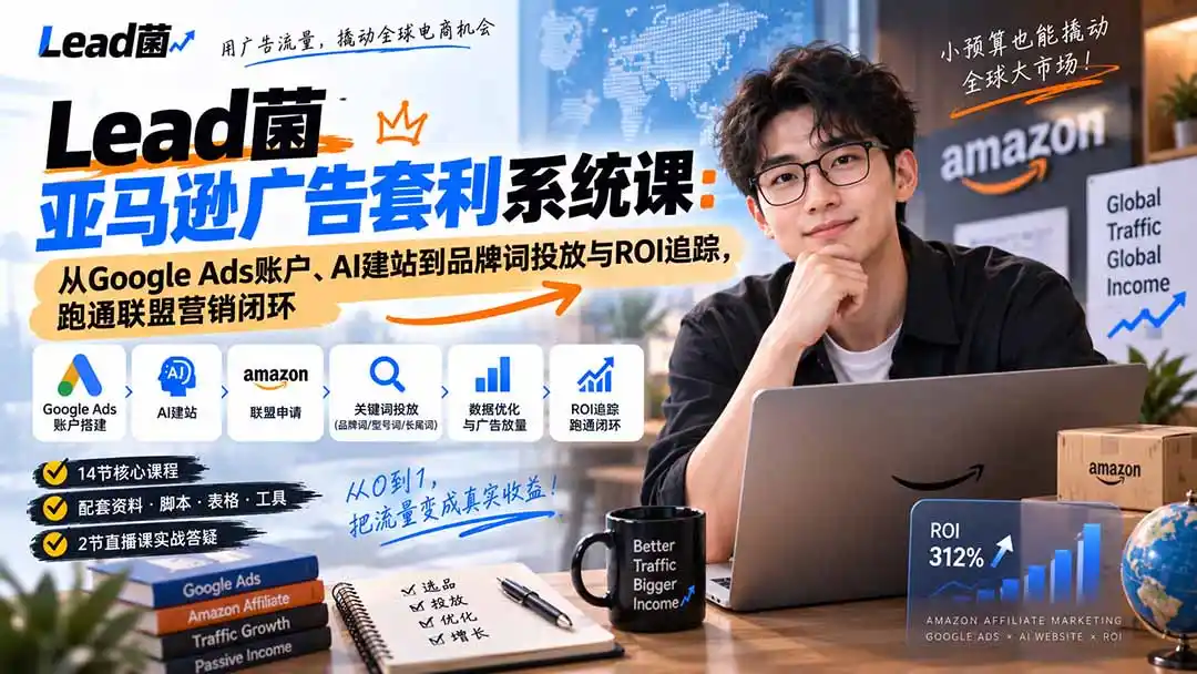 Lead菌亚马逊广告套利系统课：从Google Ads账户、AI建站到品牌词投放与ROI追踪，跑通联盟营销闭环-钱途社