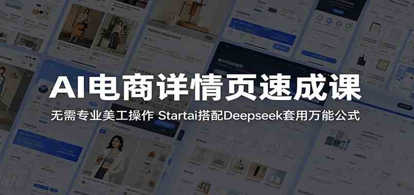 AI电商详情页速成课：无需专业美工操作，Startai搭配Deepseek套用万能公式-钱途社